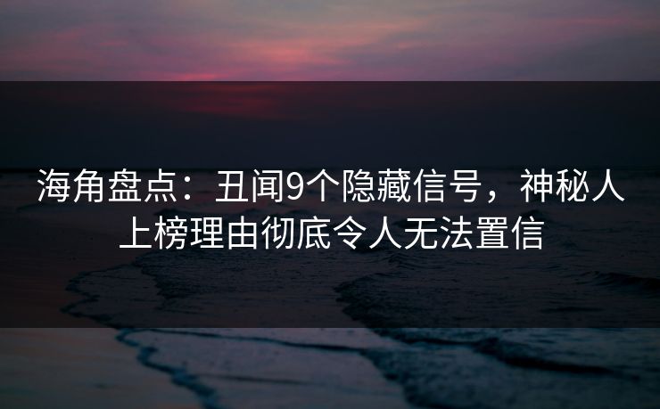 海角盘点：丑闻9个隐藏信号，神秘人上榜理由彻底令人无法置信